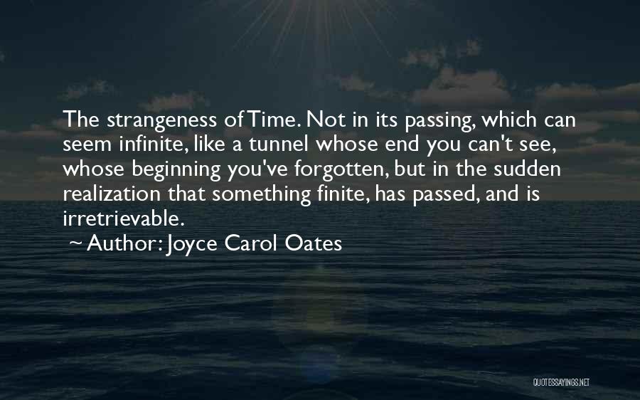 Joyce Carol Oates Quotes: The Strangeness Of Time. Not In Its Passing, Which Can Seem Infinite, Like A Tunnel Whose End You Can't See,