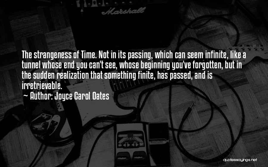 Joyce Carol Oates Quotes: The Strangeness Of Time. Not In Its Passing, Which Can Seem Infinite, Like A Tunnel Whose End You Can't See,