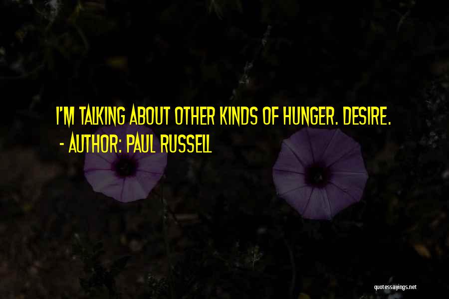 Paul Russell Quotes: I'm Talking About Other Kinds Of Hunger. Desire.