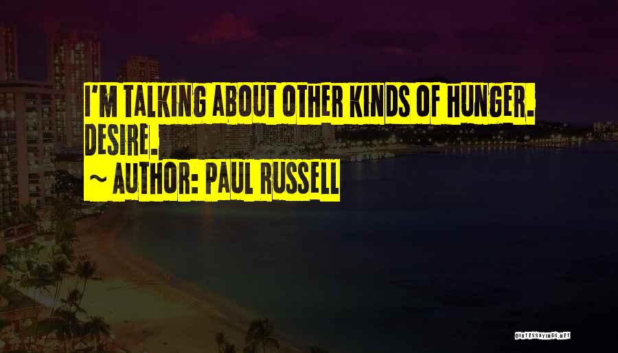 Paul Russell Quotes: I'm Talking About Other Kinds Of Hunger. Desire.