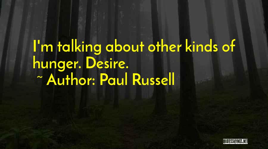 Paul Russell Quotes: I'm Talking About Other Kinds Of Hunger. Desire.