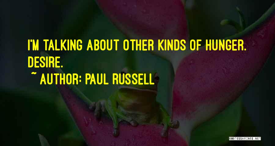 Paul Russell Quotes: I'm Talking About Other Kinds Of Hunger. Desire.
