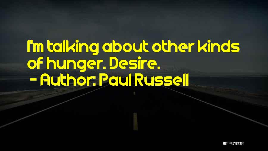 Paul Russell Quotes: I'm Talking About Other Kinds Of Hunger. Desire.