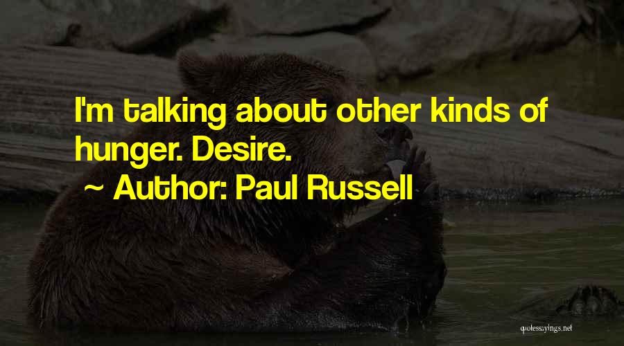 Paul Russell Quotes: I'm Talking About Other Kinds Of Hunger. Desire.