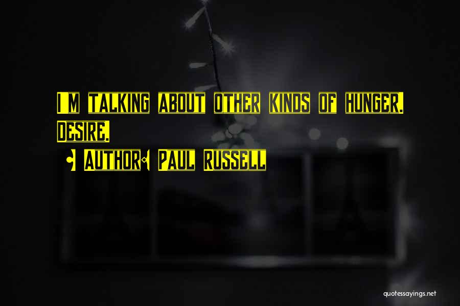 Paul Russell Quotes: I'm Talking About Other Kinds Of Hunger. Desire.