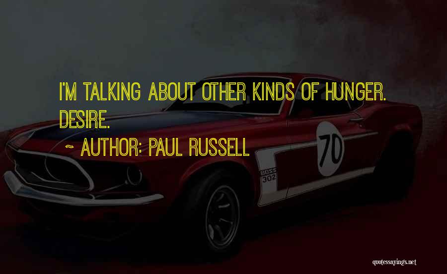 Paul Russell Quotes: I'm Talking About Other Kinds Of Hunger. Desire.