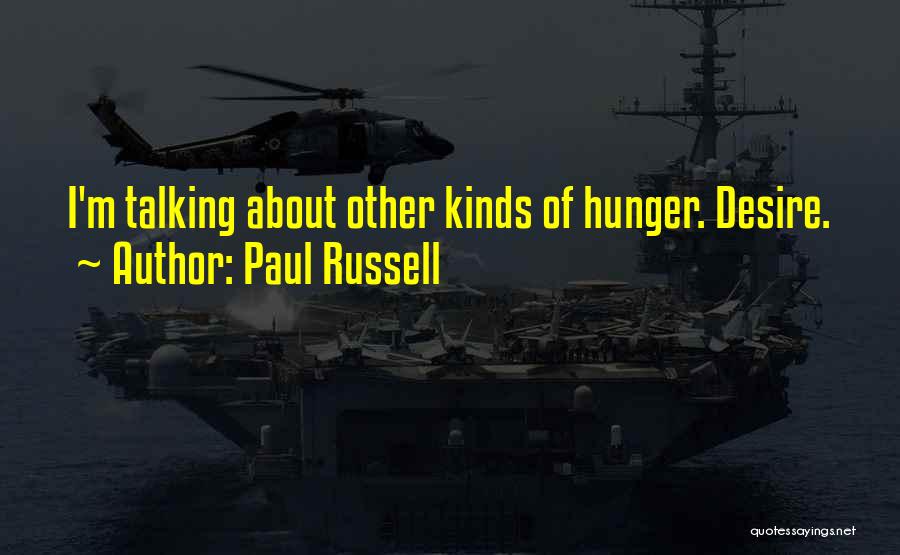 Paul Russell Quotes: I'm Talking About Other Kinds Of Hunger. Desire.
