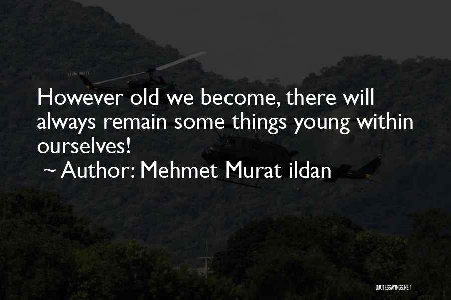 Mehmet Murat Ildan Quotes: However Old We Become, There Will Always Remain Some Things Young Within Ourselves!