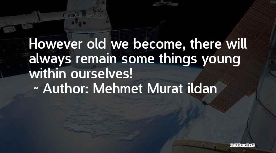 Mehmet Murat Ildan Quotes: However Old We Become, There Will Always Remain Some Things Young Within Ourselves!