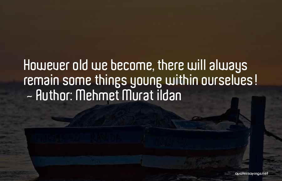Mehmet Murat Ildan Quotes: However Old We Become, There Will Always Remain Some Things Young Within Ourselves!