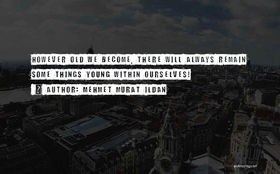 Mehmet Murat Ildan Quotes: However Old We Become, There Will Always Remain Some Things Young Within Ourselves!
