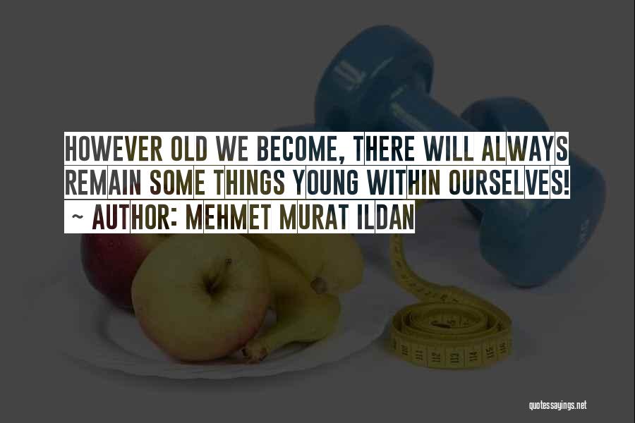Mehmet Murat Ildan Quotes: However Old We Become, There Will Always Remain Some Things Young Within Ourselves!