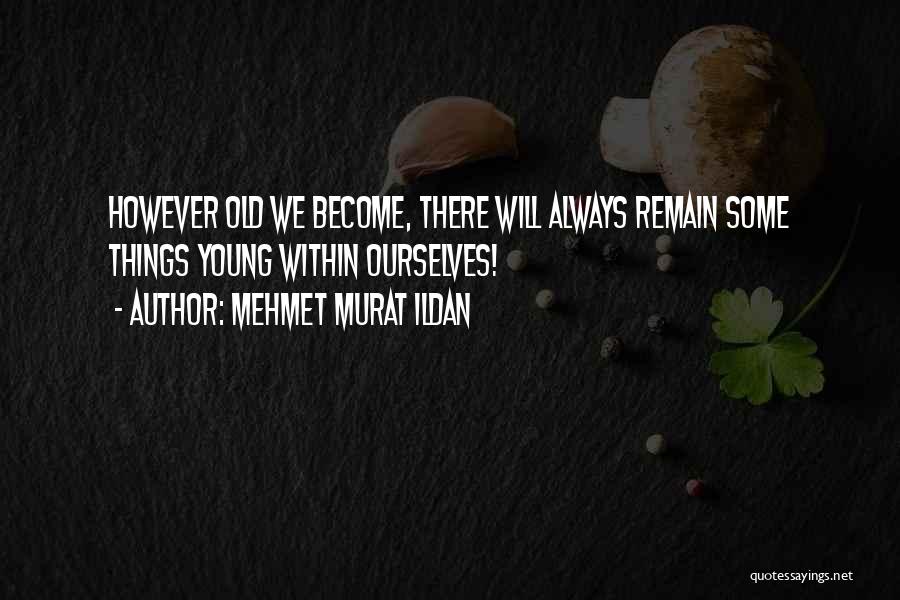 Mehmet Murat Ildan Quotes: However Old We Become, There Will Always Remain Some Things Young Within Ourselves!