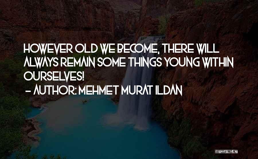 Mehmet Murat Ildan Quotes: However Old We Become, There Will Always Remain Some Things Young Within Ourselves!