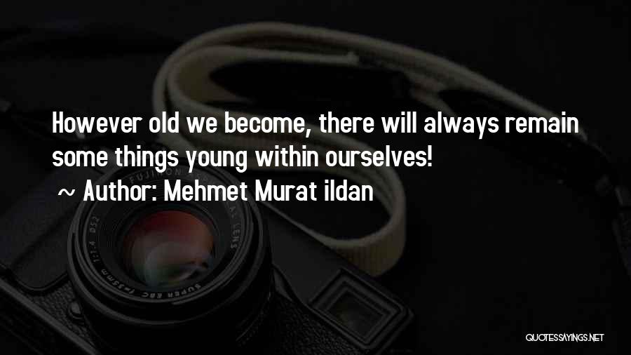 Mehmet Murat Ildan Quotes: However Old We Become, There Will Always Remain Some Things Young Within Ourselves!