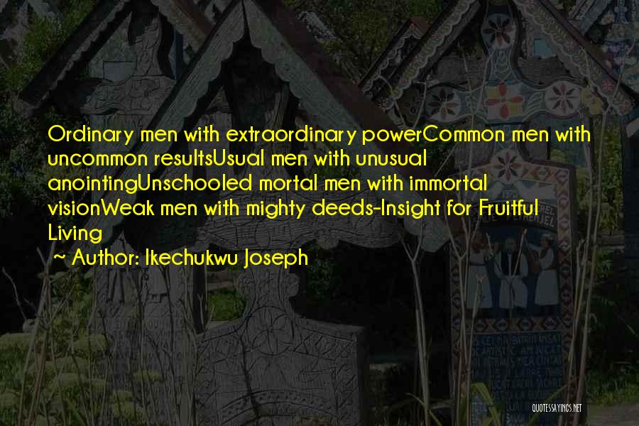 Ikechukwu Joseph Quotes: Ordinary Men With Extraordinary Powercommon Men With Uncommon Resultsusual Men With Unusual Anointingunschooled Mortal Men With Immortal Visionweak Men With