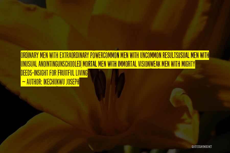 Ikechukwu Joseph Quotes: Ordinary Men With Extraordinary Powercommon Men With Uncommon Resultsusual Men With Unusual Anointingunschooled Mortal Men With Immortal Visionweak Men With