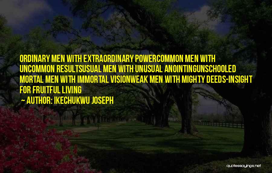 Ikechukwu Joseph Quotes: Ordinary Men With Extraordinary Powercommon Men With Uncommon Resultsusual Men With Unusual Anointingunschooled Mortal Men With Immortal Visionweak Men With