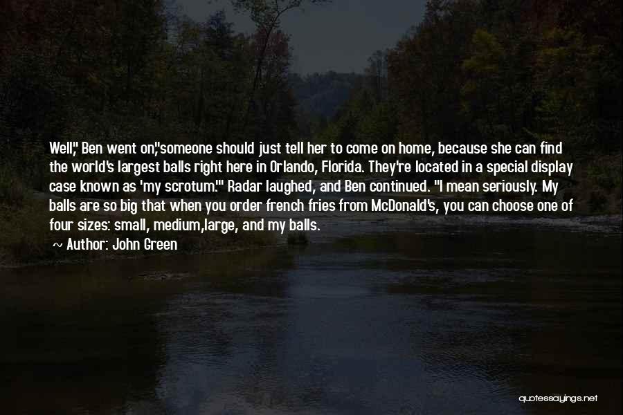 John Green Quotes: Well, Ben Went On,someone Should Just Tell Her To Come On Home, Because She Can Find The World's Largest Balls