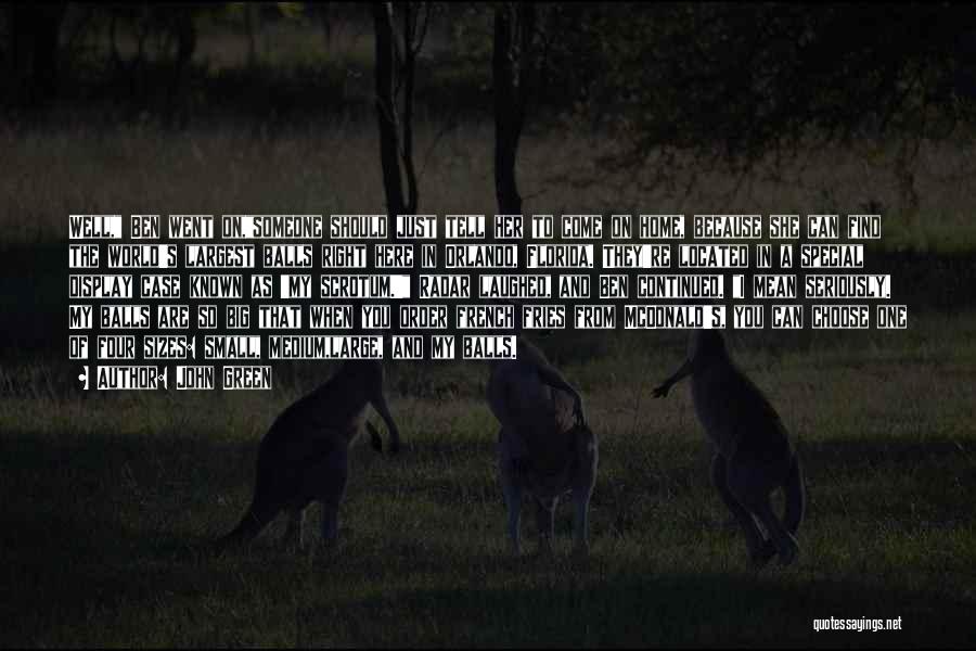 John Green Quotes: Well, Ben Went On,someone Should Just Tell Her To Come On Home, Because She Can Find The World's Largest Balls