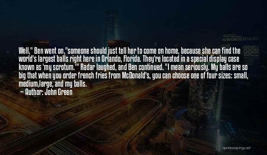 John Green Quotes: Well, Ben Went On,someone Should Just Tell Her To Come On Home, Because She Can Find The World's Largest Balls