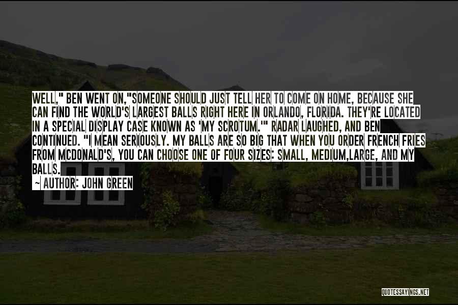 John Green Quotes: Well, Ben Went On,someone Should Just Tell Her To Come On Home, Because She Can Find The World's Largest Balls