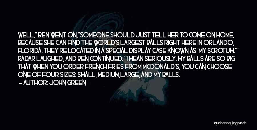 John Green Quotes: Well, Ben Went On,someone Should Just Tell Her To Come On Home, Because She Can Find The World's Largest Balls