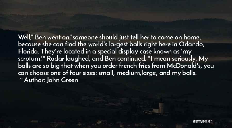 John Green Quotes: Well, Ben Went On,someone Should Just Tell Her To Come On Home, Because She Can Find The World's Largest Balls