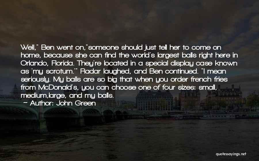 John Green Quotes: Well, Ben Went On,someone Should Just Tell Her To Come On Home, Because She Can Find The World's Largest Balls