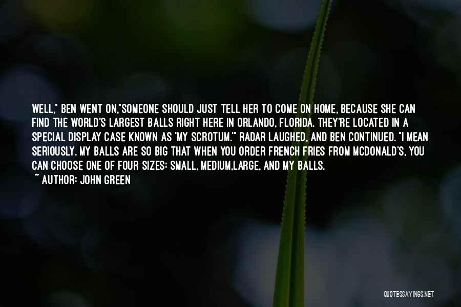 John Green Quotes: Well, Ben Went On,someone Should Just Tell Her To Come On Home, Because She Can Find The World's Largest Balls