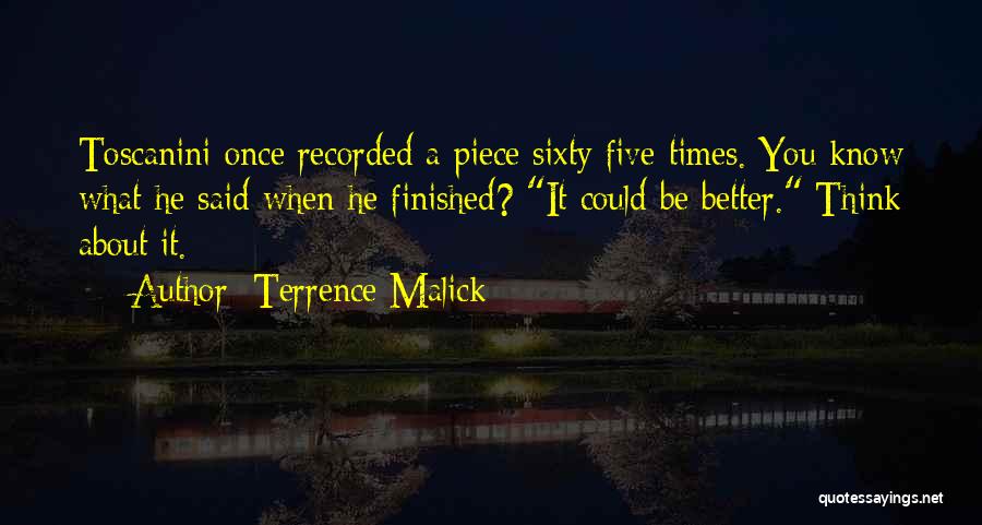 Terrence Malick Quotes: Toscanini Once Recorded A Piece Sixty Five Times. You Know What He Said When He Finished? It Could Be Better.