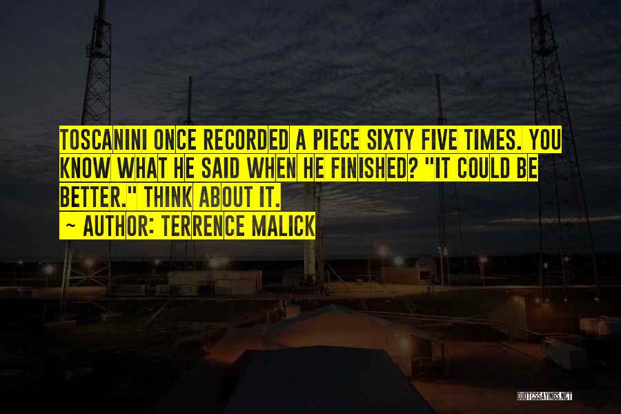 Terrence Malick Quotes: Toscanini Once Recorded A Piece Sixty Five Times. You Know What He Said When He Finished? It Could Be Better.