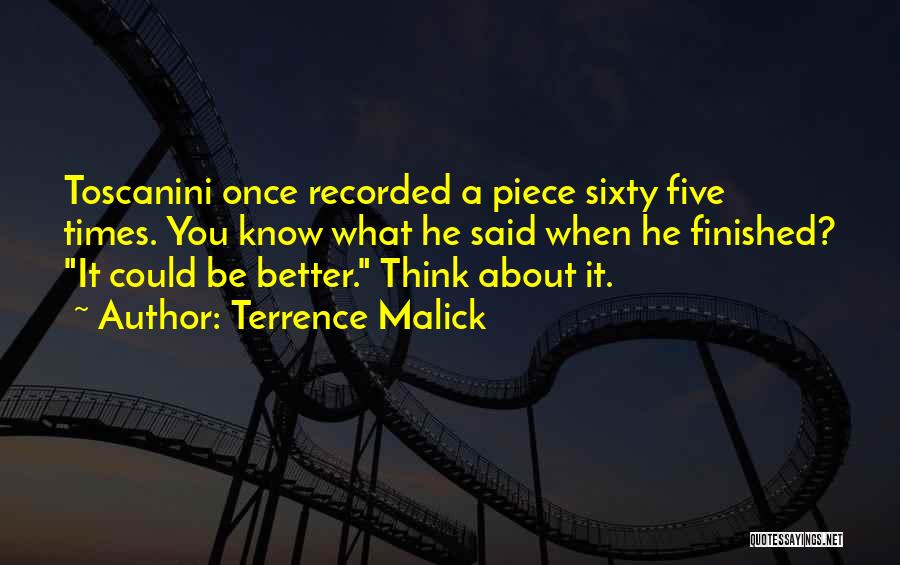 Terrence Malick Quotes: Toscanini Once Recorded A Piece Sixty Five Times. You Know What He Said When He Finished? It Could Be Better.