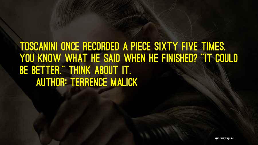 Terrence Malick Quotes: Toscanini Once Recorded A Piece Sixty Five Times. You Know What He Said When He Finished? It Could Be Better.