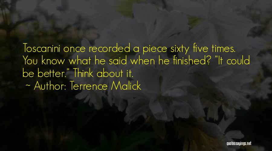 Terrence Malick Quotes: Toscanini Once Recorded A Piece Sixty Five Times. You Know What He Said When He Finished? It Could Be Better.