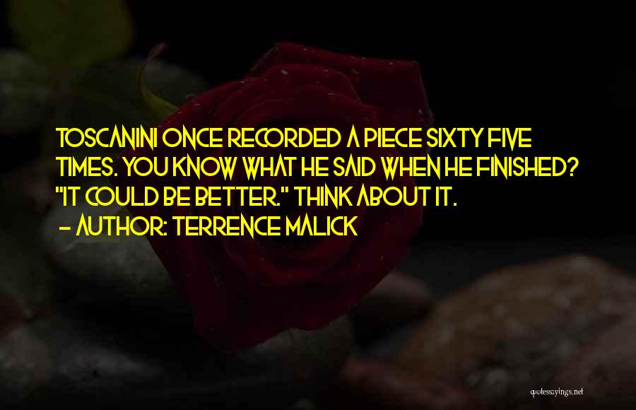 Terrence Malick Quotes: Toscanini Once Recorded A Piece Sixty Five Times. You Know What He Said When He Finished? It Could Be Better.