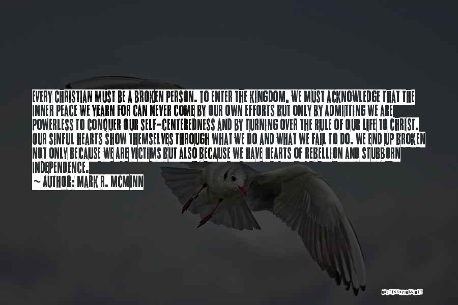 Mark R. McMinn Quotes: Every Christian Must Be A Broken Person. To Enter The Kingdom, We Must Acknowledge That The Inner Peace We Yearn