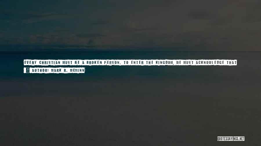 Mark R. McMinn Quotes: Every Christian Must Be A Broken Person. To Enter The Kingdom, We Must Acknowledge That The Inner Peace We Yearn