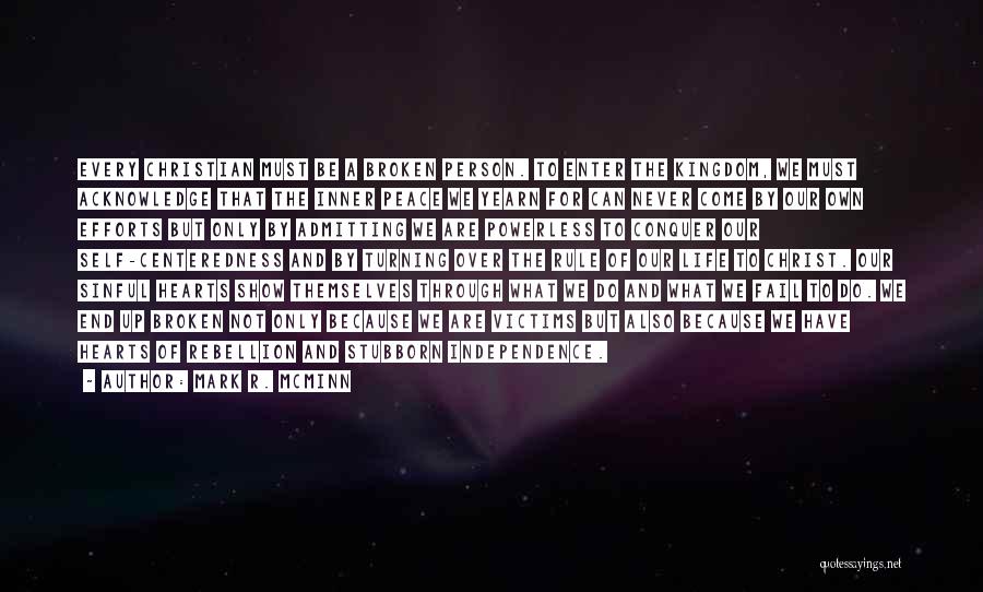 Mark R. McMinn Quotes: Every Christian Must Be A Broken Person. To Enter The Kingdom, We Must Acknowledge That The Inner Peace We Yearn