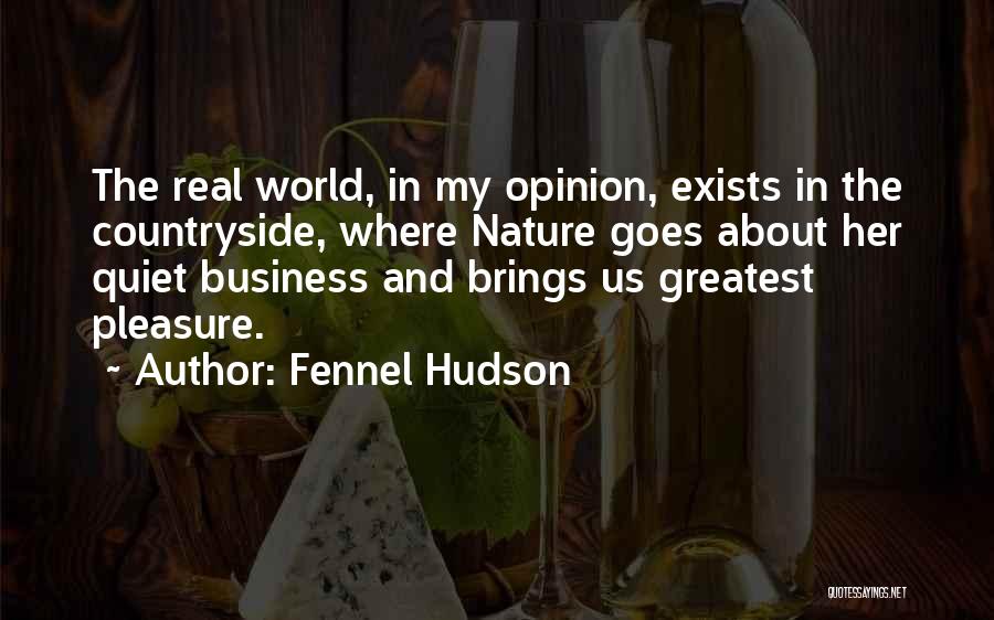 Fennel Hudson Quotes: The Real World, In My Opinion, Exists In The Countryside, Where Nature Goes About Her Quiet Business And Brings Us