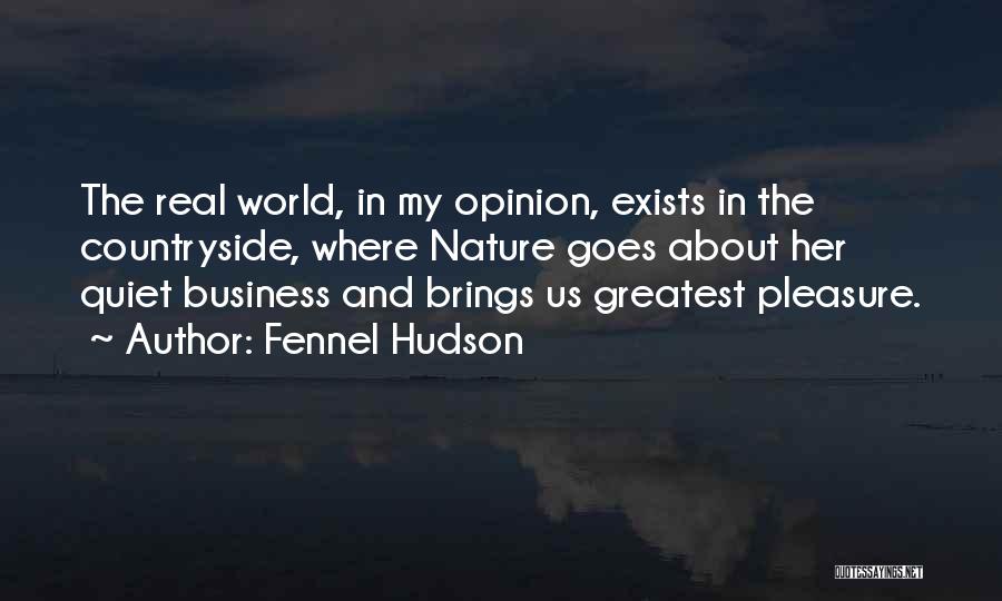 Fennel Hudson Quotes: The Real World, In My Opinion, Exists In The Countryside, Where Nature Goes About Her Quiet Business And Brings Us