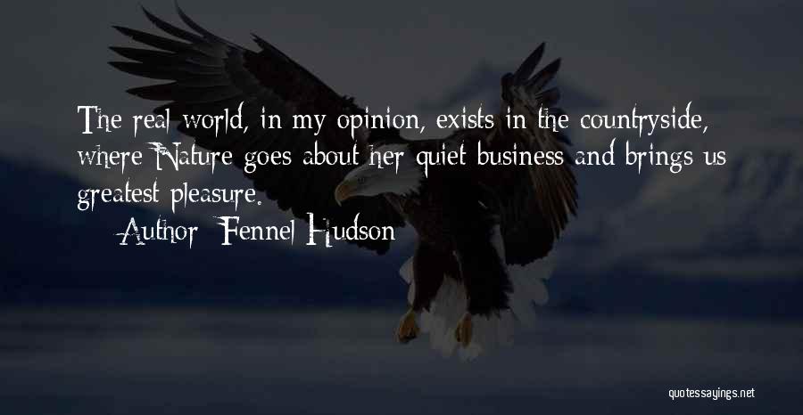 Fennel Hudson Quotes: The Real World, In My Opinion, Exists In The Countryside, Where Nature Goes About Her Quiet Business And Brings Us