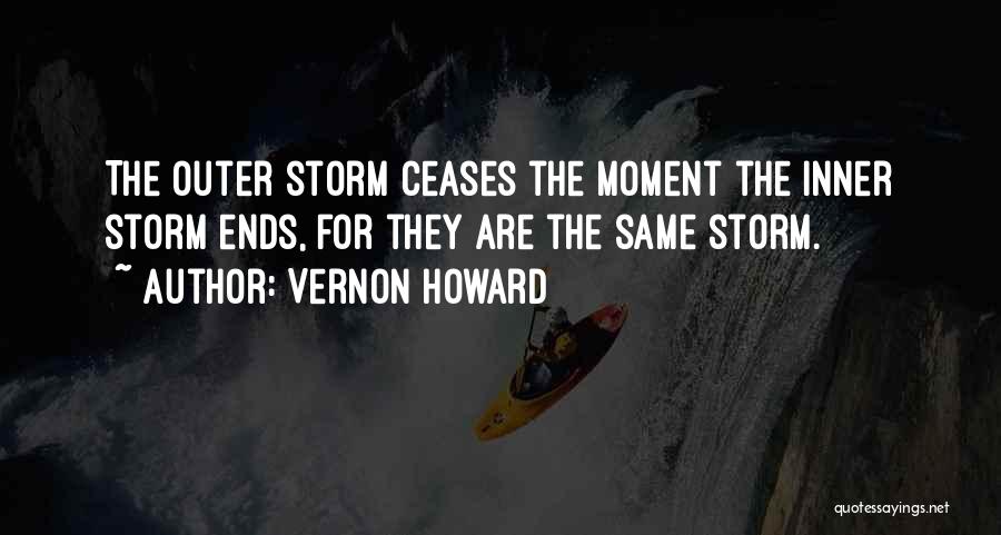Vernon Howard Quotes: The Outer Storm Ceases The Moment The Inner Storm Ends, For They Are The Same Storm.