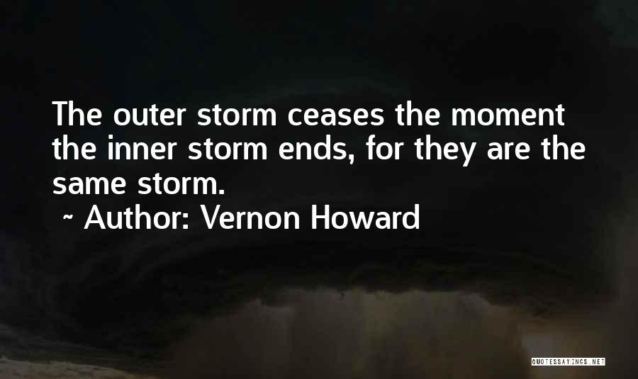 Vernon Howard Quotes: The Outer Storm Ceases The Moment The Inner Storm Ends, For They Are The Same Storm.