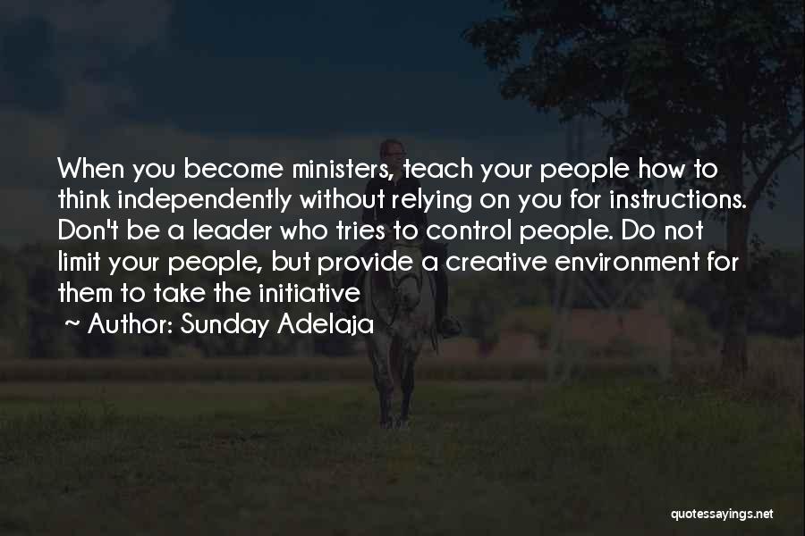 Sunday Adelaja Quotes: When You Become Ministers, Teach Your People How To Think Independently Without Relying On You For Instructions. Don't Be A