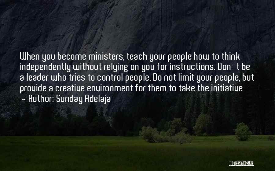Sunday Adelaja Quotes: When You Become Ministers, Teach Your People How To Think Independently Without Relying On You For Instructions. Don't Be A