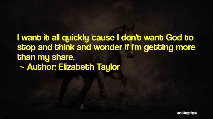 Elizabeth Taylor Quotes: I Want It All Quickly 'cause I Don't Want God To Stop And Think And Wonder If I'm Getting More