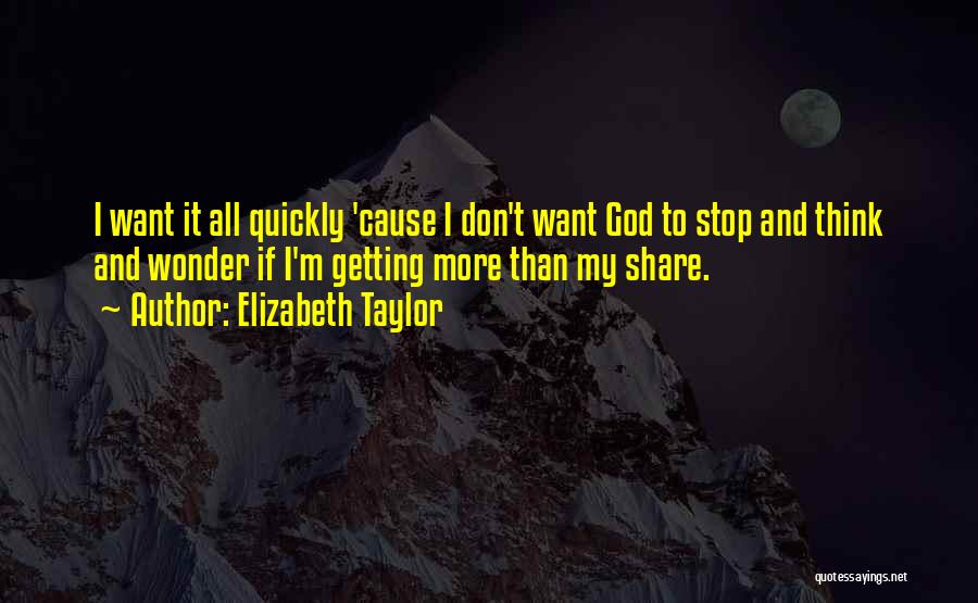 Elizabeth Taylor Quotes: I Want It All Quickly 'cause I Don't Want God To Stop And Think And Wonder If I'm Getting More