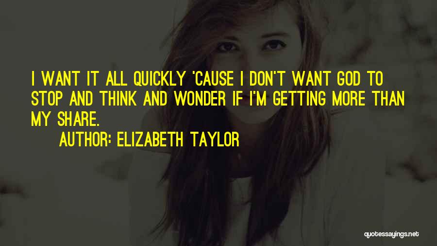 Elizabeth Taylor Quotes: I Want It All Quickly 'cause I Don't Want God To Stop And Think And Wonder If I'm Getting More