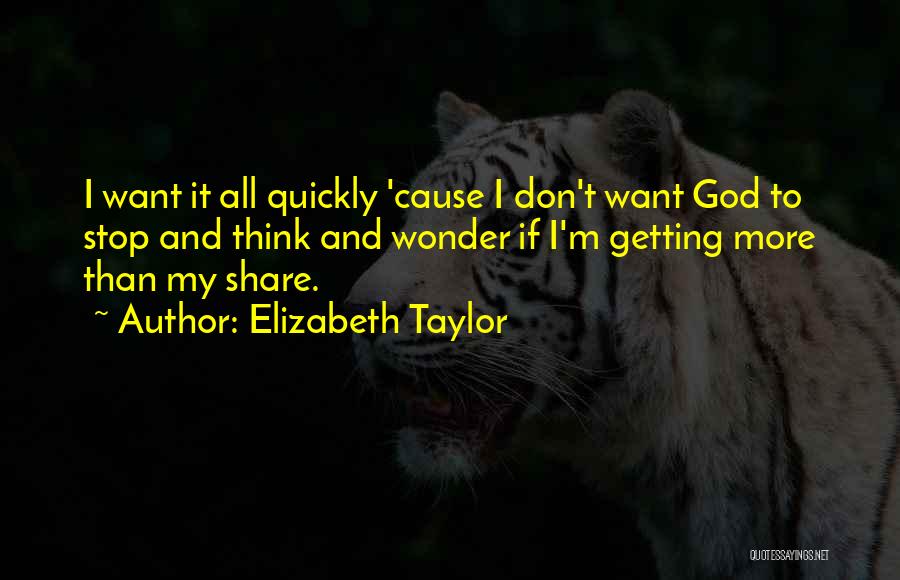 Elizabeth Taylor Quotes: I Want It All Quickly 'cause I Don't Want God To Stop And Think And Wonder If I'm Getting More